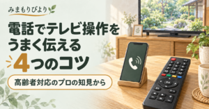 電話でテレビ操作をうまく伝える4つのコツ｜高齢者対応のプロの知見から