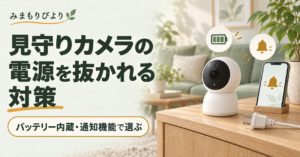 見守りカメラの電源を抜かれる対策｜バッテリー内蔵・通知機能で選ぶ